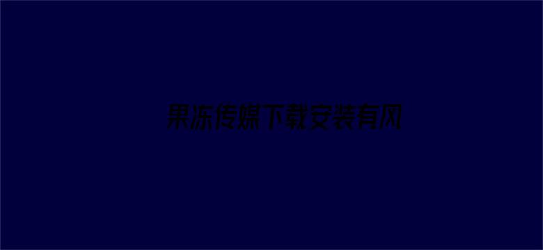 >果冻传媒下载安装有风险吗横幅海报图