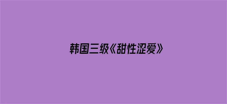 >韩国三级《甜性涩爱》在线观看横幅海报图